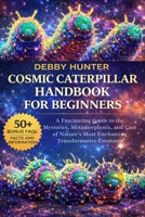 COSMIC CATERPILLAR HANDBOOK FOR BEGINNERS: A Fascinating Guide to the Mysteries, Metamorphosis, and Care of Nature’s Most Enchanting Transformative Creatures B0GFSFFBT4 Book Cover