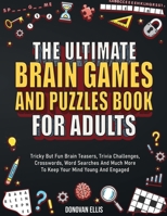 The Ultimate Brain Games And Puzzles Book For Adults: Tricky But Fun Brain Teasers, Trivia Challenges, Crosswords, Word Searches And Much More To Keep Your Mind Young And Engaged B0B9QM23D3 Book Cover