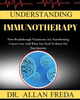 Understanding Immunotherapy: How Breakthrough Treatments Are Transforming Cancer Care And What You Need To Know For Your Journey B0FTW923HQ Book Cover