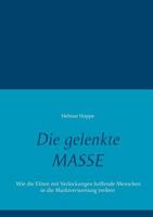 Die gelenkte Masse: Wie die Eliten mit Verlockungen hoffende Menschen in die Marktverwertung treiben 3748108133 Book Cover