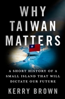 Why Taiwan Matters: A Short History of a Small Island That Will Dictate Our Future 1250362091 Book Cover