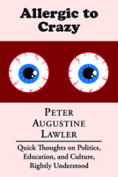 Allergic to Crazy: Quick Thoughts on Politics, Education, and Culture, Rightly Understood 158731021X Book Cover