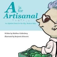 A is for Artisanal: An Alphabet Book for the Hip, Modern Baby 0985316853 Book Cover
