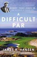 A Difficult Par: Robert Trent Jones Sr. and the Making of Modern Golf 1592408230 Book Cover