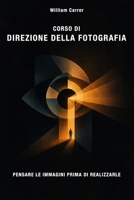 CORSO DI DIREZIONE DELLA FOTOGRAFIA: Pensare le immagini prima di realizzarle (Italian Edition) B0HDD3WG1T Book Cover