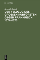 Der Feldzug Des Großen Kurfürsten Gegen Frankreich 1674-1675: Sammlung Der in Den Elsässischen Archiven Beruhenden, Die Brandenburgische Kampagne Betr 3112426630 Book Cover