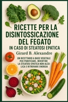 Ricette per la disintossicazione del fegato in caso di steatosi epatica: un ricettario a base vegetale per purificare, invertire la steatosi epatica non alcolica e ritrovare energia (Italian Edition) B0FL18PSG1 Book Cover