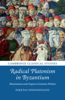 Radical Platonism in Byzantium: Illumination and Utopia in Gemistos Plethon 1316629597 Book Cover