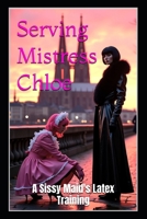 Serving Mistress Chloe: A Sissy Maid's Latex Training B0FGW45WFR Book Cover