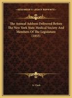 The Annual Address Delivered Before The New York State Medical Society And Members Of The Legislature 1161822615 Book Cover