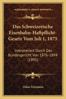 Das Schweizerische Eisenbahn-Haftpflicht-Gesetz Vom Juli 1, 1875: Interpretiert Durch Das Bundesgericht Von 1876-1894 (1895) 1160375550 Book Cover