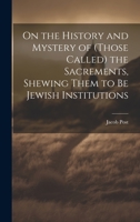 On the History and Mystery of (those Called) the Sacrements, Shewing Them to be Jewish Institutions 1022064126 Book Cover