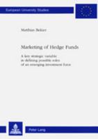 Marketing of Hedge Funds: A Key Strategic Variable in Defining Possible Roles of an Emerging Investment Force 3906759431 Book Cover