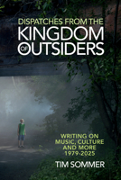 Dispatches From the Kingdom of Outsiders: Writing on Music, Culture and More 1979-2025 B0GH2T5YPN Book Cover