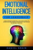 Emotional Intelligence for Leadership: Learn Communications Skills, Influence People to Achieve Success, Improve Your Empathy and Develop EQ and Body Language 165728171X Book Cover