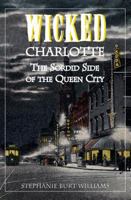 Wicked Charlotte: The Sordid Side of the Queen City 1596291605 Book Cover