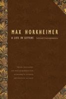 Max Horkheimer: A Life in Letters: Selected Correspondence 0803224303 Book Cover