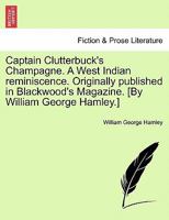 Captain Clutterbuck's Champagne, a West Indian Reminiscence, Originally Published in Blackwood's Magazine 1163625361 Book Cover