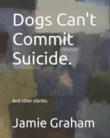 Dogs Can't Commit Suicide.: And other stories. B0C9SHBPPV Book Cover