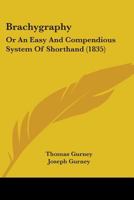 Brachygraphy, Or, An Easy And Compendious System Of Short-hand: Adapted To Various Arts, Sciences And Professions: Improved After More Than Forty Years Practice & Experience 1247162826 Book Cover