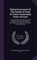 Historical Account of the Family of Frisel or Fraser, Particularly Fraser of Lovat: Embracing Various Notices, Illustrative of National Customs and ... Correspondence of Simon, Lord Lovat, and &c. 1015348807 Book Cover