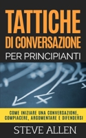 Tattiche di conversazione per principianti per compiacere, discutere e difendersi: Come iniziare una conversazione, compiacere, argomentare e ... e persuasione) B08CWG61ZV Book Cover