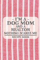 I'm a Dog Mom and a Realtor Nothing Scares Me Recipe Book: Blank Recipe Book to Write in for Women, Bartenders, Drink and Alcohol Log, Document all ... for Women, Wife, Mom, Aunt (6x9 120 pages) 1673326528 Book Cover