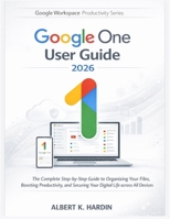GOOGLE ONE User Guide 2026: The Complete Step-by-Step Guide to Organizing Your Files, Boosting Productivity, and Securing Your Digital Life across All Devices (Google Workspace Productivity Series) B0GW4PTSTH Book Cover