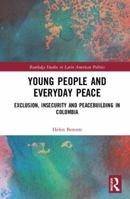 Young People and Everyday Peace: Exclusion, Insecurity and Peacebuilding in Colombia 0367592045 Book Cover