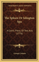 The Spleen, or, Islington Spa; a Comick Piece, of Two Acts 1241403422 Book Cover