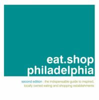 Eat.shop Philadelphia: The Indispensable Guide to Inspired, Locally Owned Eating and Shopping Establishments 0979955777 Book Cover