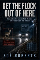 Get the Flock Out of Here!: How the Surveillance State Inverts Our Justice System B0HH1NNKK4 Book Cover