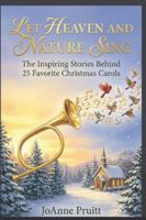 LET HEAVEN AND NATURE SING: The Inspiring Stories Behind 25 Favorite Christmas Carols B0G4PC2QBZ Book Cover