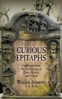 Curious Epitaphs: Collected from the Graveyards of Great Britain and Ireland: With Biographical, Genealogical, and Historical Notes 1633915158 Book Cover