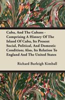Cuba, and the Cubans: Comprising a History of the Island of Cuba, Its Present Social, Political, and Domestic Condition: Also, Its Relation to England and the United States 1015883273 Book Cover