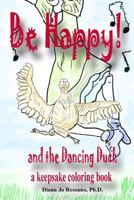 Be Happy and the Dancing Duck: a keepsake coloring book 1500676489 Book Cover