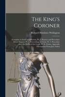 The King's Coroner: (Complete in Itself) Introduction. Pt. 1. Practice and Procedure Before Inquest. Pt. 2. Proceedings in Court. Pt. 3. Procedure ... Forms. Appendix (Exemptions from Jury) Index 1018022600 Book Cover