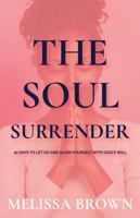 The Soul Surrender: 30 Days to Let Go and Align Yourself with God's Will 1953788459 Book Cover