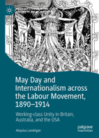 May Day and Internationalism across the Labour Movement, 1890-1914: Working-class Unity in Britain, Australia, and the USA (Palgrave Studies in the History of Social Movements) 3032254663 Book Cover
