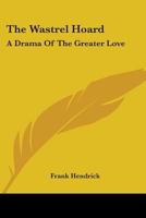 The Wastrel Hoard: A Drama of the Greater Love 0548397724 Book Cover