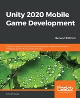 Unity 2020 Mobile Game Development : Discover Practical Techniques and Examples to Create and Deliver Engaging Games for Android and IOS, 2nd Edition 1838987339 Book Cover