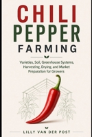 Chili Pepper Farming: Varieties, Soil, Greenhouse Systems, Harvesting, Drying, and Market Preparation for Growers B0GYPGHF5L Book Cover