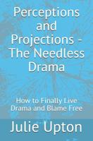 Perceptions and Projections - The Needless Drama: How to Finally Live Drama and Blame Free 1099053269 Book Cover