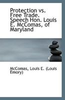 Protection vs. Free Trade. Speech Hon. Louis E. McComas, of Maryland 1113354844 Book Cover