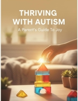 Thriving With Autism: A Parent'S Guide To Joy B0GJLDC8X7 Book Cover