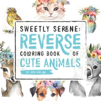 Sweetly Serene: Reverse Coloring Book of Cute Animals B0C1J3B861 Book Cover