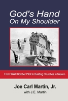 God's Hand on My Shoulder: From WWII Bomber Pilot to Building Churches in Mexico 0999359509 Book Cover