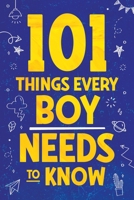 101 Things Every Boy Needs To Know: Important Life Advice for Teenage Boys! 1957590270 Book Cover