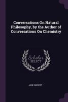 Conversations On Natural Philosophy: In Which The Elements Of That Science Are Familiarly Explained And Adapted To The Comprehension Of Young Pupils 1377582914 Book Cover