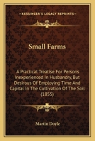 Small Farms, A Practical Treatise Intended for Persons Inexperienced in Husbandry B0BQH7TJN3 Book Cover